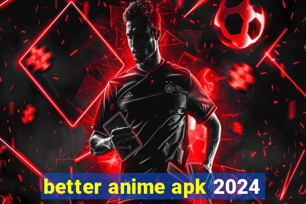 better anime apk 2024